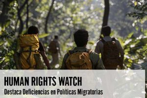 Human Rights Watch Destaca Deficiencias en Políticas Migratorias