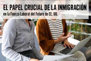 El Papel de la Inmigración en la Fuerza Laboral de EE. UU.