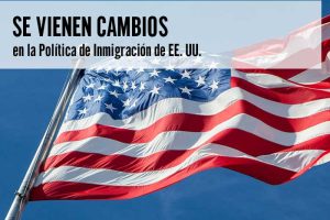 Se Vienen Cambios en la Política de Inmigración