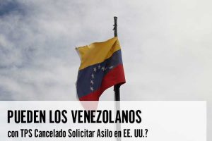 Pueden los Venezolanos con TPS Cancelado Solicitar Asilo