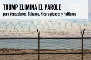 Trump Elimina el Parole Humanitario