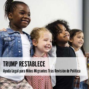 Trump Restablece Ayuda Legal para Niños Migrantes