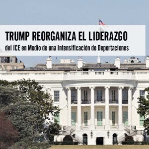 Trump Reorganiza el Liderazgo del ICE