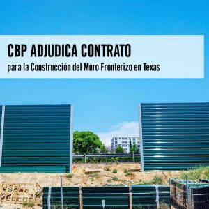 CBP Adjudica Contrato para la Construcción del Muro