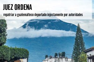 Juez ordena repatriar a guatemalteco deportado injustamente