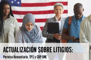 Actualización sobre Litigios Permiso Humanitario TPS y CBP ONE