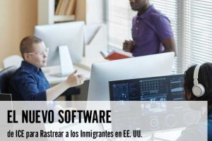El Nuevo Software de ICE para Rastrear a los Inmigrantes