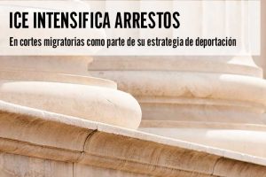 ICE intensifica arrestos en cortes migratorias