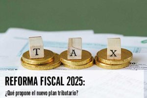 Reforma fiscal 2025: ¿Qué propone el nuevo plan tributario? 