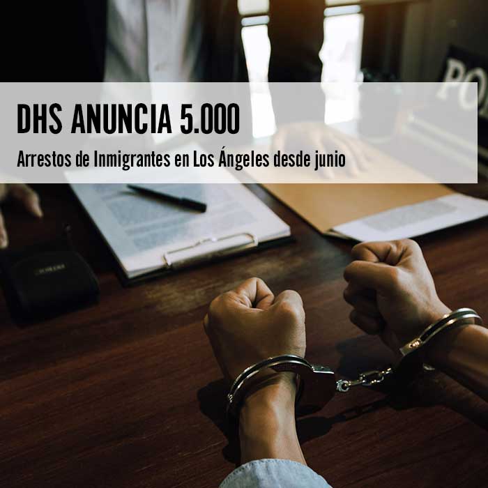 DHS Anuncia 5.000 Arrestos de Inmigrantes en Los Ángeles
