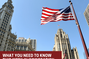 What You Need to Know This Week in Immigration What You Need to Know This Week in Immigration