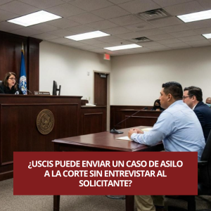 USCIS puede enviar un caso de asilo a la corte sin entrevistar